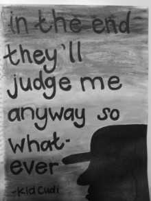 in-the-end-they-ll-judge-me-anyway-so-whatever -kid cudi-quotes-from-Relatably-dot-com.jpg